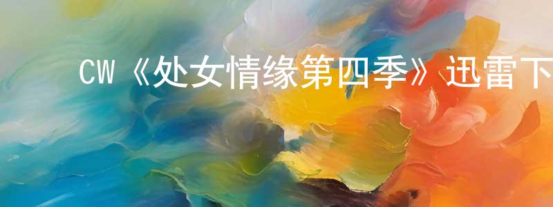 谌洪义发布CW《处女情缘第四季》迅雷下载/在线观看/百度云-都市/情感-美剧天堂